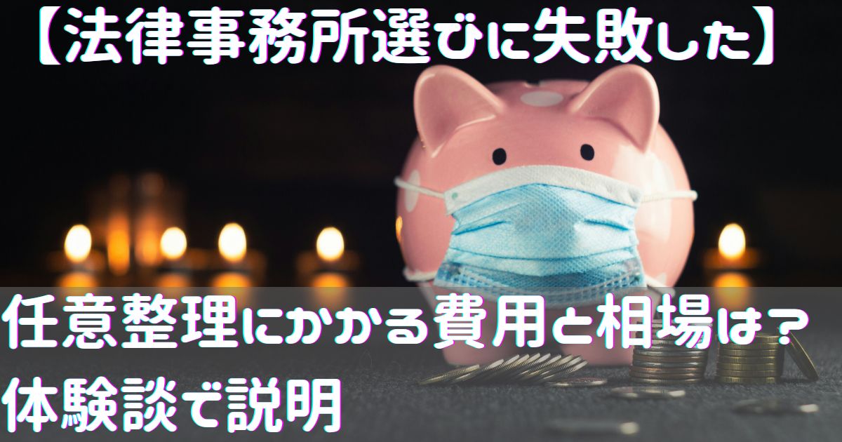 【法律事務所選びに失敗した】任意整理にかかる費用と相場は？体験談で説明